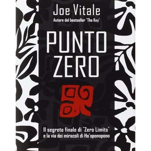 Punto zero. Il segreto finale di «Zero limits» e la via dei miracoli di Ho'oponopono