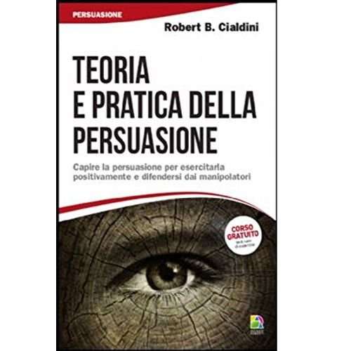 Teoria e pratica della persuasione. Capire la persuasione per esercitarla positivamente e difendersi dai manipolatori
